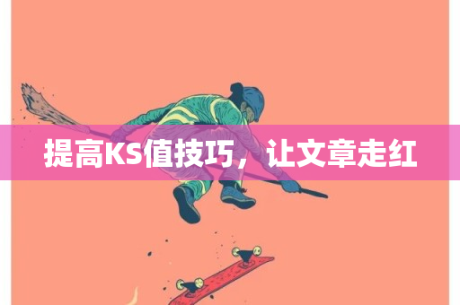 提高KS值技巧，让文章走红-第1张图片-ZBLOG