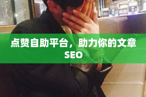 点赞自助平台，助力你的文章SEO-第1张图片-ZBLOG