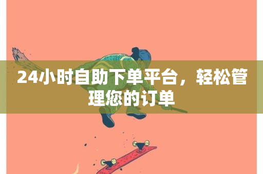 24小时自助下单平台，轻松管理您的订单-第1张图片-ZBLOG