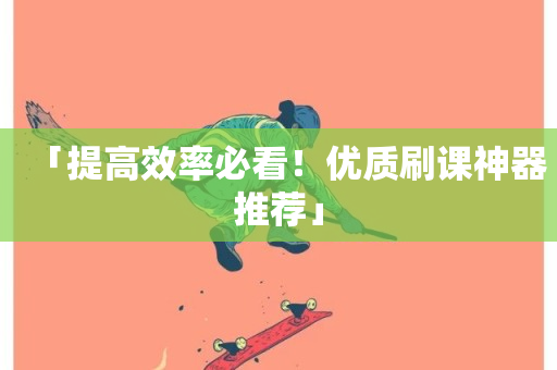 「提高效率必看！优质刷课神器推荐」-第1张图片-ZBLOG