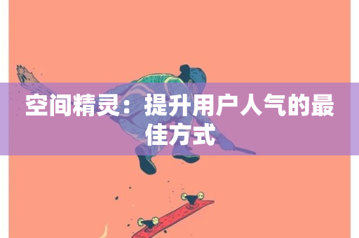 空间精灵：提升用户人气的最佳方式-第1张图片-ZBLOG