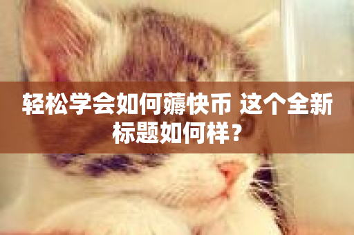 轻松学会如何薅快币 这个全新标题如何样？