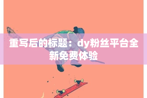 重写后的标题：dy粉丝平台全新免费体验-第1张图片-ZBLOG