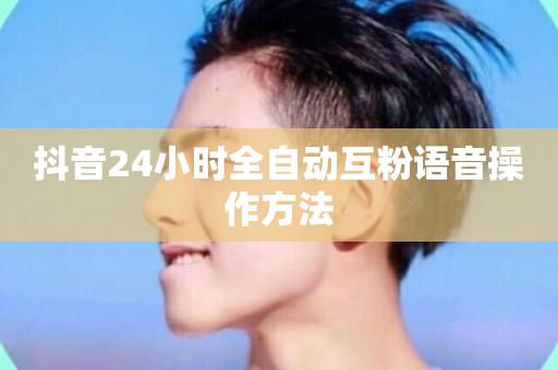 抖音24小时全自动互粉语音操作方法-第1张图片-ZBLOG