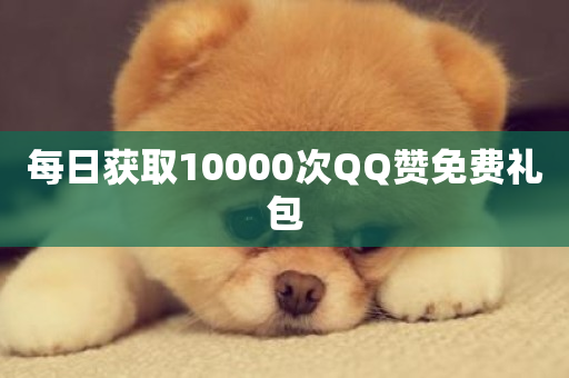 每日获取10000次QQ赞免费礼包-第1张图片-ZBLOG