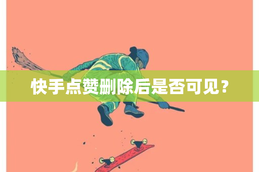 快手点赞删除后是否可见？-第1张图片-ZBLOG