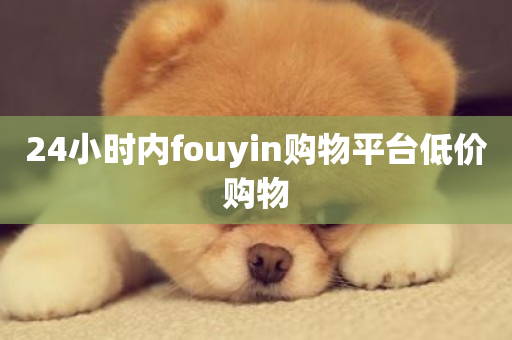 24小时内fouyin购物平台低价购物-第1张图片-ZBLOG