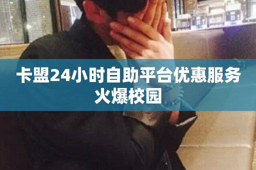 卡盟24小时自助平台优惠服务火爆校园-第1张图片-ZBLOG