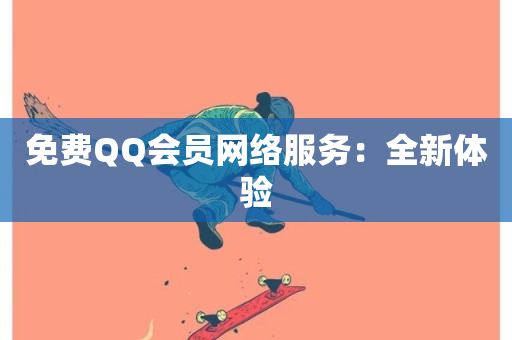 免费QQ会员网络服务：全新体验-第1张图片-ZBLOG