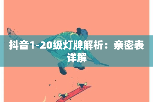 抖音1-20级灯牌解析：亲密表详解-第1张图片-ZBLOG