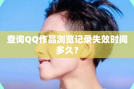 查询QQ作品浏览记录失效时间多久？-第1张图片-ZBLOG