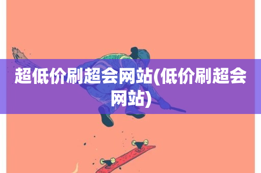 超低价刷超会网站(低价刷超会网站)-第1张图片-ZBLOG