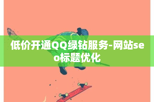 低价开通QQ绿钻服务-网站seo标题优化-第1张图片-ZBLOG