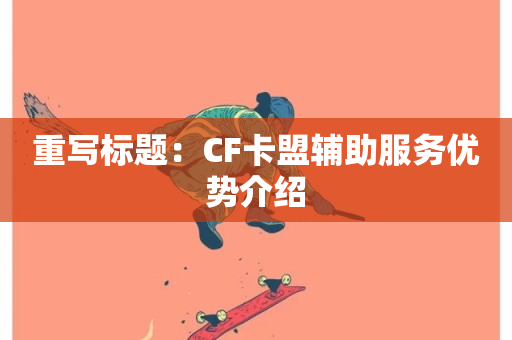 重写标题：CF卡盟辅助服务优势介绍-第1张图片-ZBLOG