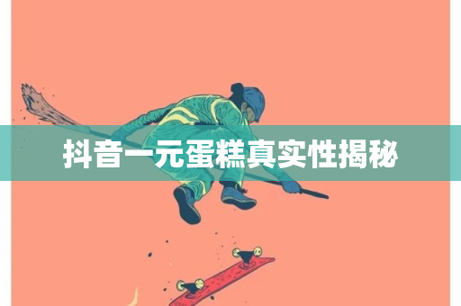 抖音一元蛋糕真实性揭秘-第1张图片-ZBLOG