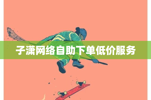 子潇网络自助下单低价服务-第1张图片-ZBLOG