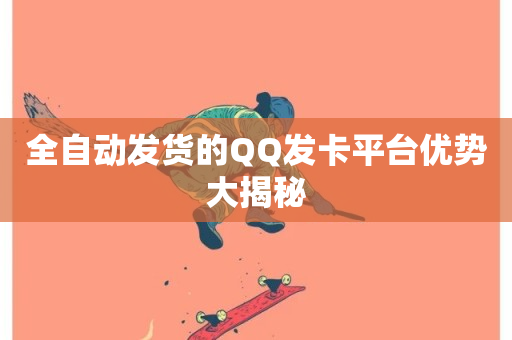 全自动发货的QQ发卡平台优势大揭秘