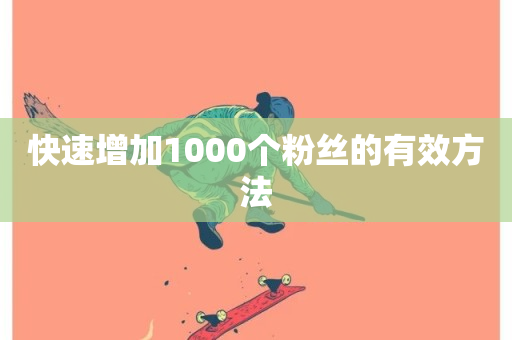 快速增加1000个粉丝的有效方法