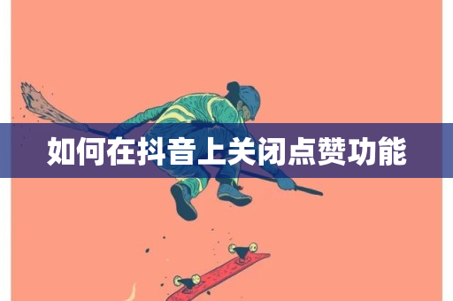 如何在抖音上关闭点赞功能-第1张图片-ZBLOG