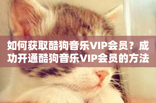 如何获取酷狗音乐VIP会员？成功开通酷狗音乐VIP会员的方法-第1张图片-ZBLOG