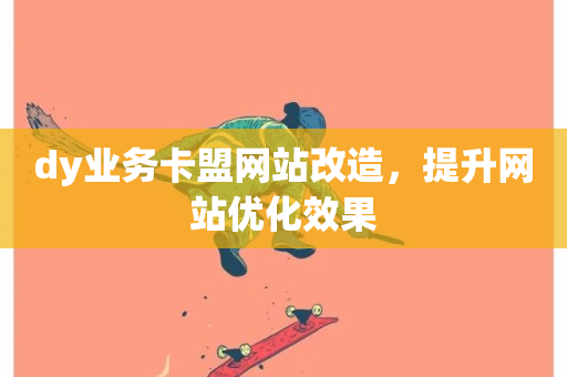 dy业务卡盟网站改造，提升网站优化效果-第1张图片-ZBLOG