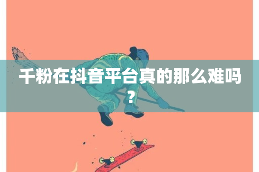 千粉在抖音平台真的那么难吗？-第1张图片-ZBLOG