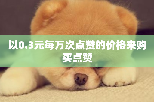 以0.3元每万次点赞的价格来购买点赞-第1张图片-ZBLOG