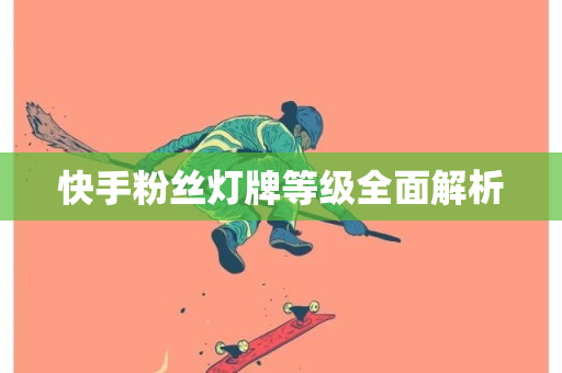 快手粉丝灯牌等级全面解析-第1张图片-ZBLOG