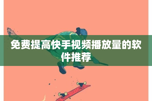 免费提高快手视频播放量的软件推荐-第1张图片-ZBLOG