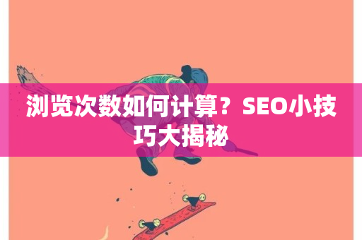 浏览次数如何计算？SEO小技巧大揭秘-第1张图片-ZBLOG