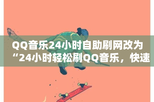 QQ音乐24小时自助刷网改为“24小时轻松刷QQ音乐，快速提升人气”。-第1张图片-ZBLOG