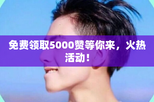 免费领取5000赞等你来，火热活动！-第1张图片-ZBLOG