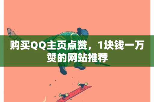 购买QQ主页点赞，1块钱一万赞的网站推荐