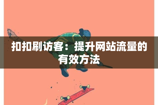 扣扣刷访客：提升网站流量的有效方法-第1张图片-ZBLOG