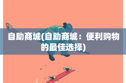 自助商城(自助商城：便利购物的最佳选择)-第1张图片-ZBLOG