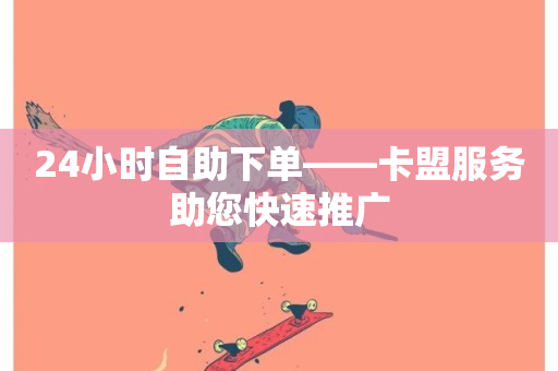 24小时自助下单——卡盟服务助您快速推广-第1张图片-ZBLOG