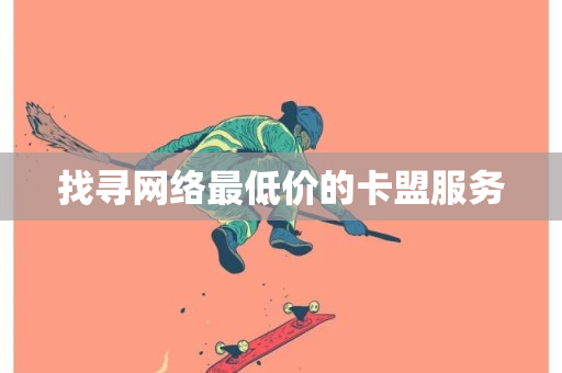 找寻网络最低价的卡盟服务-第1张图片-ZBLOG