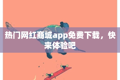 热门网红商城app免费下载，快来体验吧-第1张图片-ZBLOG