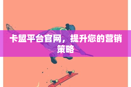 卡盟平台官网，提升您的营销策略-第1张图片-ZBLOG