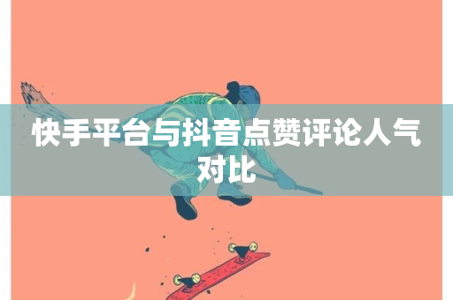 快手平台与抖音点赞评论人气对比-第1张图片-ZBLOG