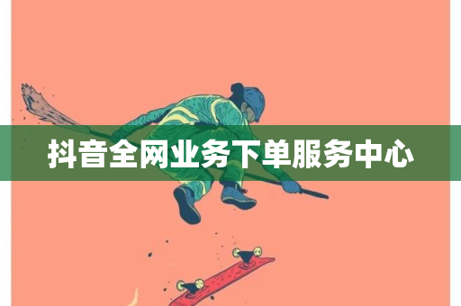 抖音全网业务下单服务中心-第1张图片-ZBLOG