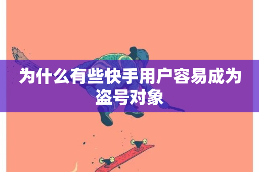 为什么有些快手用户容易成为盗号对象-第1张图片-ZBLOG