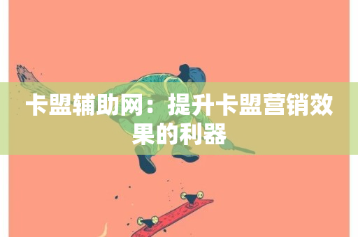 卡盟辅助网：提升卡盟营销效果的利器-第1张图片-ZBLOG