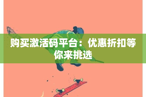 购买激活码平台：优惠折扣等你来挑选-第1张图片-ZBLOG