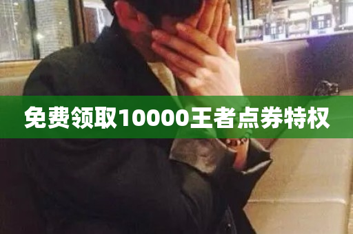 免费领取10000王者点券特权-第1张图片-ZBLOG