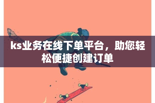 ks业务在线下单平台，助您轻松便捷创建订单-第1张图片-ZBLOG