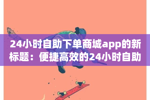 24小时自助下单商城app的新标题：便捷高效的24小时自助购物app