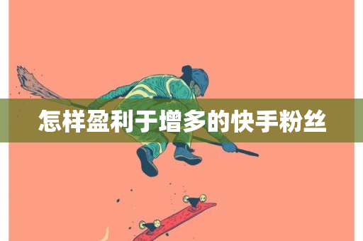 怎样盈利于增多的快手粉丝-第1张图片-ZBLOG