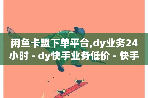 闲鱼卡盟下单平台,dy业务24小时 - dy快手业务低价 - 快手粉丝一百万0.01园小白龙马山肥大地房产装修网站