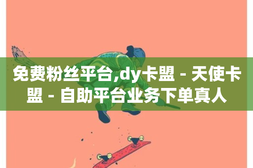 免费粉丝平台,dy卡盟 - 天使卡盟 - 自助平台业务下单真人